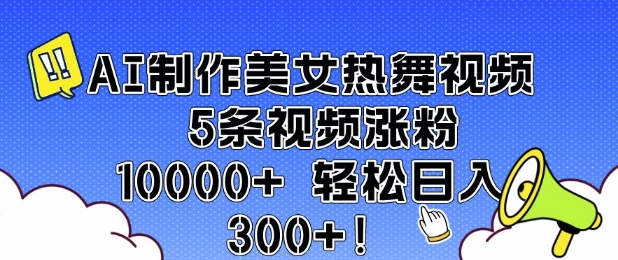 AI制作美女热舞视频 5条视频涨粉10000+ 轻松日入3张-甬战资源库