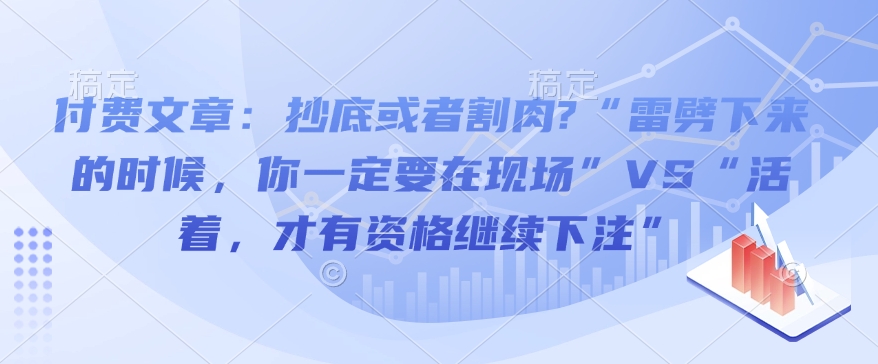 付费文章：抄底或者割肉?“雷劈下来的时候，你一定要在现场”VS“活着，才有资格继续下注”-甬战资源库