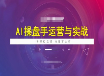 AI操盘手运营实战课程，布局短祝频，流量不会停-甬战资源库