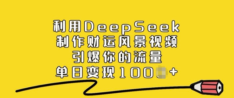 利用DeepSeek制作财运风景视频，引爆你的流量，单日变现多张-甬战资源库