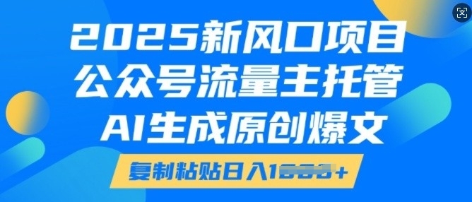 2025新风口项目，公众号流量主托管，AI生成原创爆文，复制粘贴日入多张-甬战资源库
