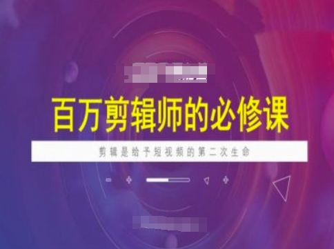 百万剪辑师必修课，剪辑是给予短视频的第二次生命-甬战资源库
