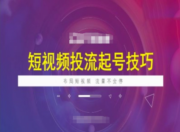 短视频投流起号技巧，短视频抖加技巧，布局短视频，流量不会停-甬战资源库