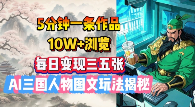 5分钟一条作品，10W+浏览，每日变现三五张，AI三国人物图文玩法揭秘-甬战资源库