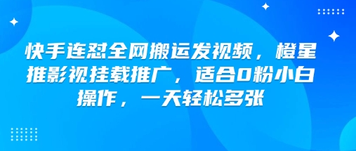快手连怼全网搬运发视频，橙星推影视挂载推广，适合0粉小白操作，一天轻松多张-甬战资源库