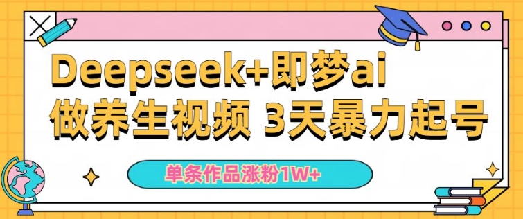 小白用DeepSeek+即梦做ai养生视频，一条作品涨粉5万+，单日收益多张-甬战资源库