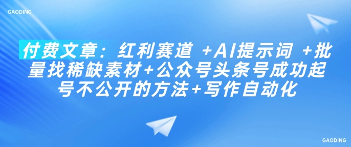 付费文章：红利赛道 +AI提示词 +批量找稀缺素材+公众号头条号成功起号不公开的方法+写作自动化-甬战资源库