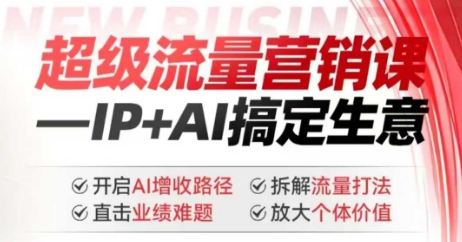 2025年超级流量营销课，IP+AI搞定生意，开启AI增收路径 直击业绩难题 拆解流量打法 放大个体价值-甬战资源库