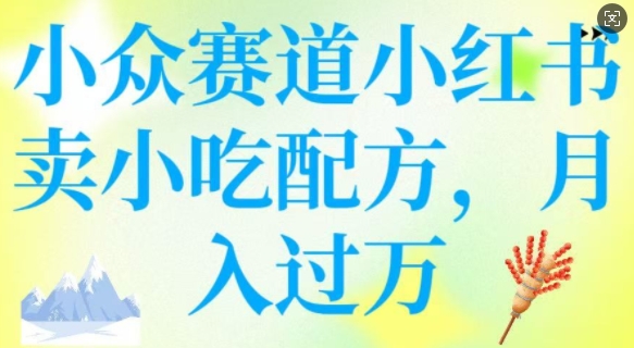 小众赛道小红书卖小吃配方，操作简单，月入过W-甬战资源库