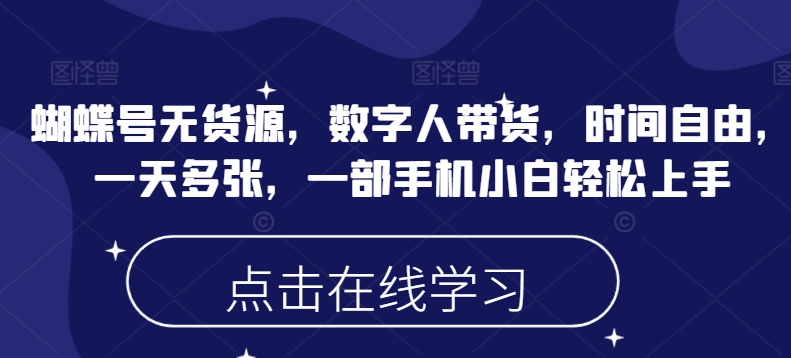 蝴蝶号无货源，数字人带货，时间自由，一天多张，一部手机小白轻松上手-甬战资源库