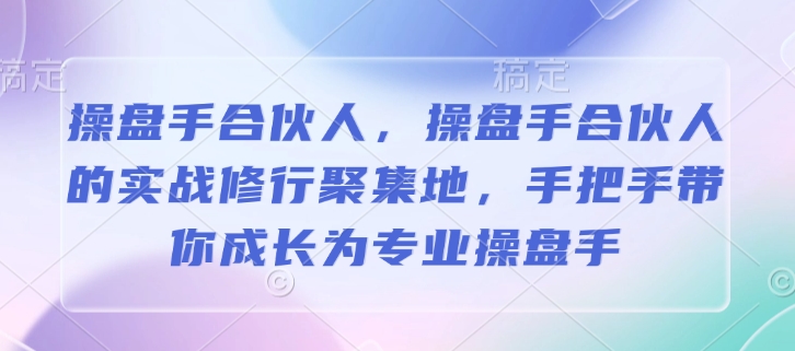操盘手合伙人，操盘手合伙人的实战修行聚集地，手把手带你成长为专业操盘手-甬战资源库