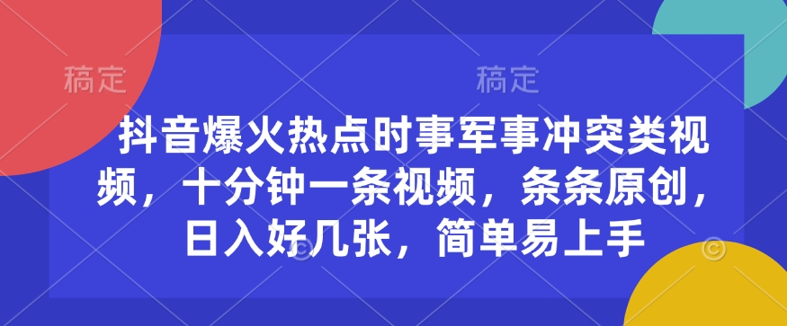 抖音爆火热点时事军事冲突类视频，十分钟一条视频，条条原创，日入好几张，简单易上手-甬战资源库