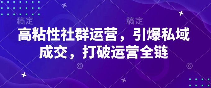 高粘性社群运营，引爆私域成交，打破运营全链-甬战资源库