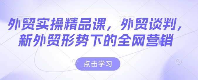 外贸实操精品课，外贸谈判，新外贸形势下的全网营销-甬战资源库
