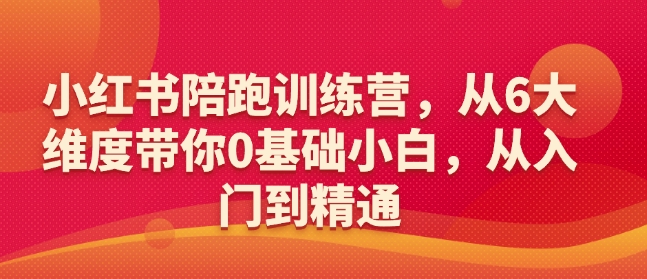 小红书陪跑训练营，从6大维度带你0基础小白，从入门到精通-甬战资源库