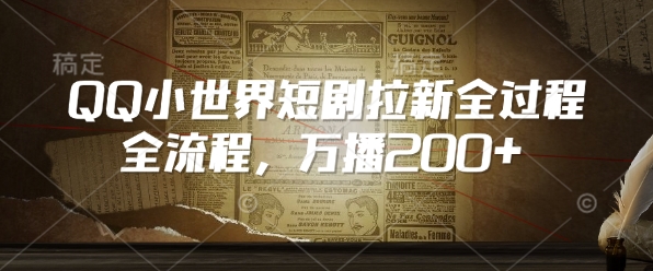 QQ小世界短剧拉新全流程，万播200+-甬战资源库
