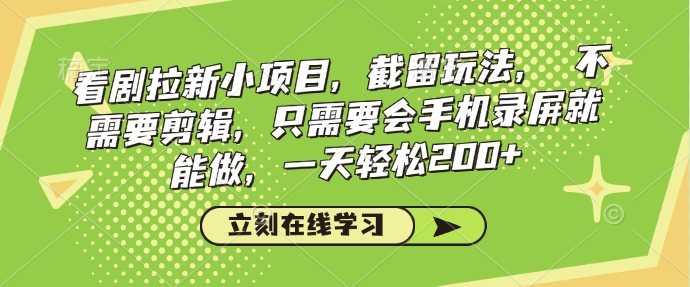 看剧拉新小项目，截留玩法， 不需要剪辑，只需要会手机录屏就能做，一天轻松200+-甬战资源库