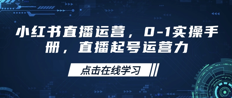 小红书直播运营，0-1实操手册，直播起号运营力-甬战资源库