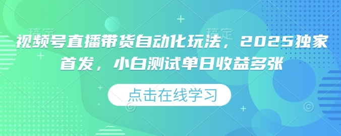 视频号直播带货自动化玩法，2025独家首发，小白测试单日收益多张【揭秘】-甬战资源库