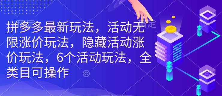 拼多多最新玩法，活动无限涨价玩法，隐藏活动涨价玩法，6个活动玩法，全类目可操作-甬战资源库
