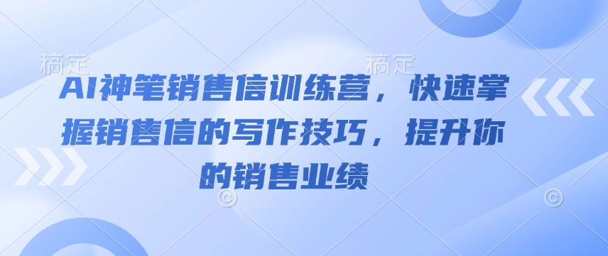 AI神笔销售信训练营，快速掌握销售信的写作技巧，提升你的销售业绩-甬战资源库