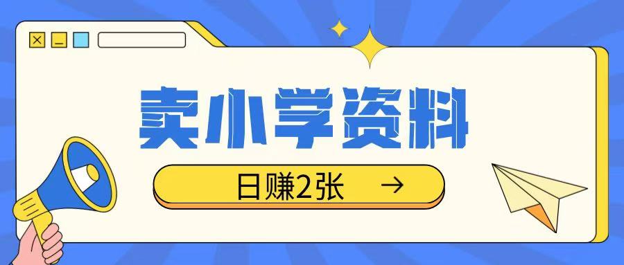 卖小学资料冷门项目，操作简单每天坚持执行就会有收益，轻松日入两张【揭秘】-甬战资源库
