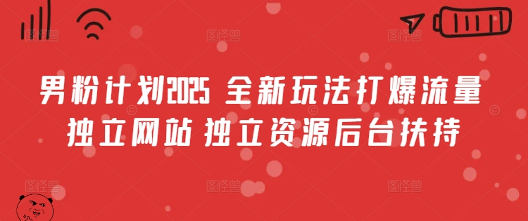 男粉计划2025  全新玩法打爆流量 独立网站 独立资源后台扶持【揭秘】-甬战资源库