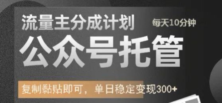 公众号托管计划-流量主分成计划，每天只需发布文章，单日稳定变现300+【揭秘】-甬战资源库