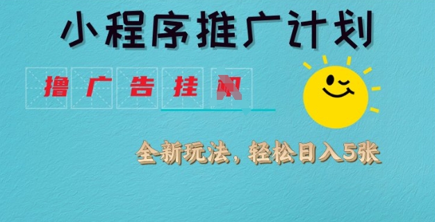 小程序推广计划，撸广告挂JI全新玩法，轻松日均四张【揭秘】-甬战资源库