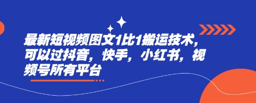最新短视频图文1比1搬运技术，可以过抖音，快手，小红书，视频号所有平台-甬战资源库