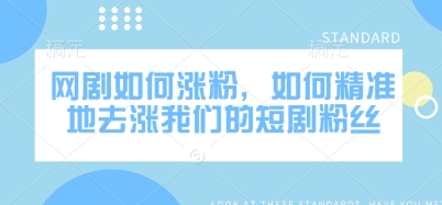 网剧如何涨粉，如何精准地去涨我们的短剧粉丝-甬战资源库