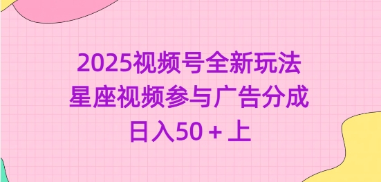 2025视频号全新玩法-星座视频参与广告分成，日入50+上-甬战资源库
