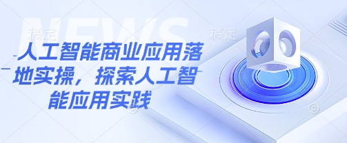 人工智能商业应用落地实操，探索人工智能应用实践-甬战资源库