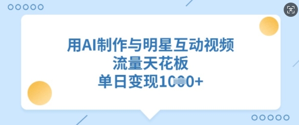 用AI制作与明星互动视频，流量天花板，单日变现多张-甬战资源库
