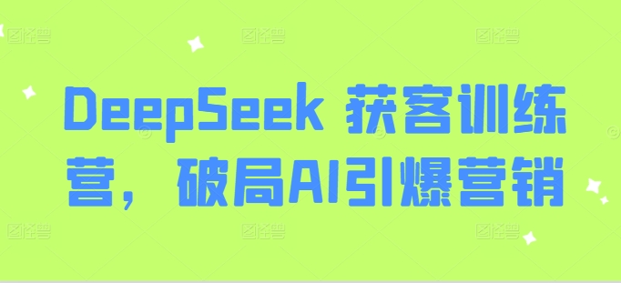 DeepSeek 获客训练营，破局AI引爆营销-甬战资源库