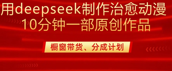 用deepseek制作治愈系漫剪，20分钟一部纯原创作品，多种变现渠道外面收费980-甬战资源库
