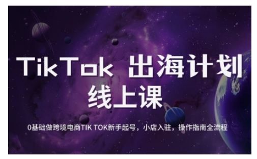 TikTok跨境电商新手起号与运营全攻略，0基础做跨境电商TIKTOK新手起号，小店入驻，操作指南全流程-甬战资源库