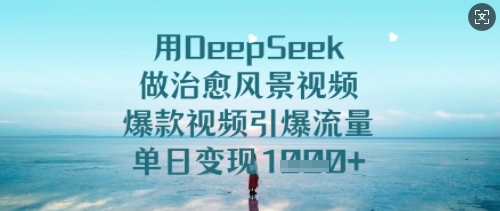 用DeepSeek做治愈风景视频，爆款视频引爆流量，单日变现多张-甬战资源库
