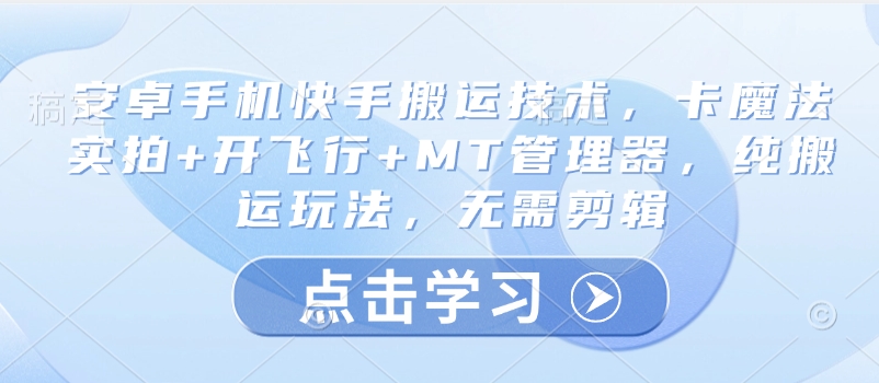 安卓手机快手搬运技术，卡魔法实拍+开飞行+MT管理器，纯搬运玩法，无需剪辑-甬战资源库