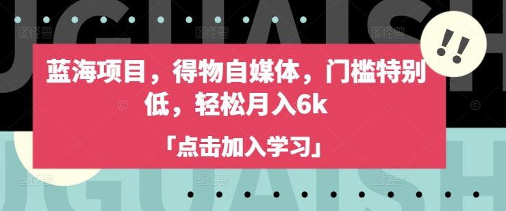 蓝海项目，得物自媒体，门槛特别低，轻松月入6k-甬战资源库