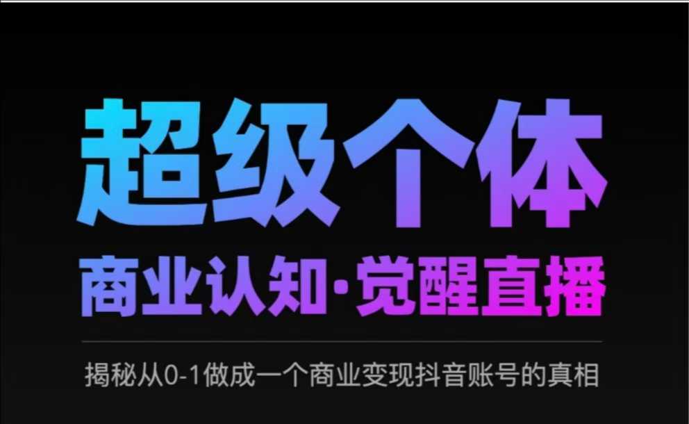 2025超级个体商业认知·觉醒直播，揭秘从0-1做成一个商业变现抖音账号的真相-甬战资源库