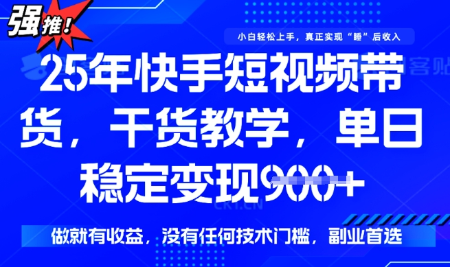 25年最新快手短视频带货，单日稳定变现900+，没有技术门槛，做就有收益【揭秘】-甬战资源库