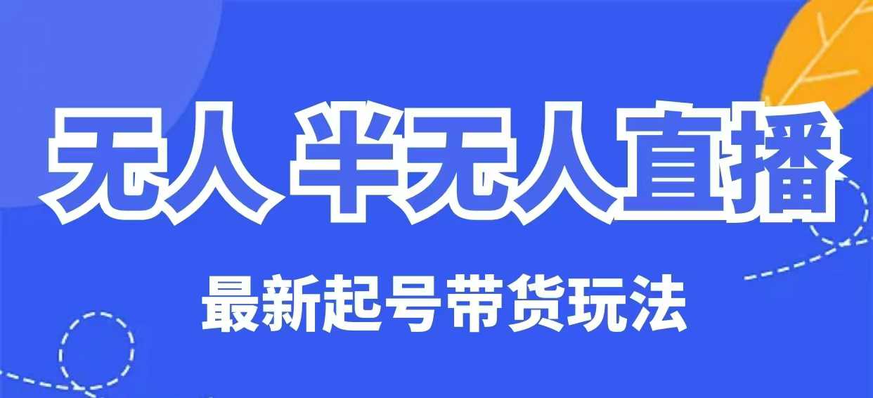 无人半无人直播最新起号带货玩法，全是干货（保姆级教程）-甬战资源库