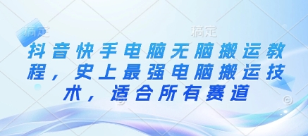 抖音快手电脑无脑搬运教程，史上最强电脑搬运技术，适合所有赛道-甬战资源库