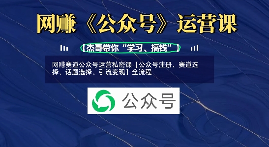 网创赛道公众号运营私密课【公众号注册、赛道选择、话题选择、引流变现】全流程-甬战资源库