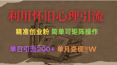 利用怀旧心理，引流创业粉，简单可矩阵操作，单日引流200+，月变现过W-甬战资源库