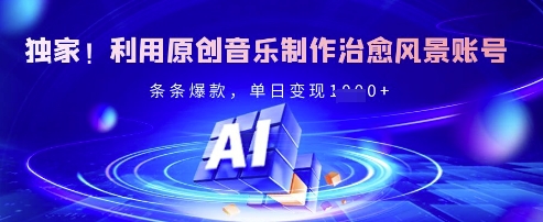 独家！利用原创音乐制作治愈风景账号，条条爆款，单日变现多张-甬战资源库