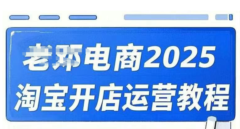 2025淘宝开店运营教程直通车，直通车，万相无界，网店注册经营推广培训视频课程-甬战资源库