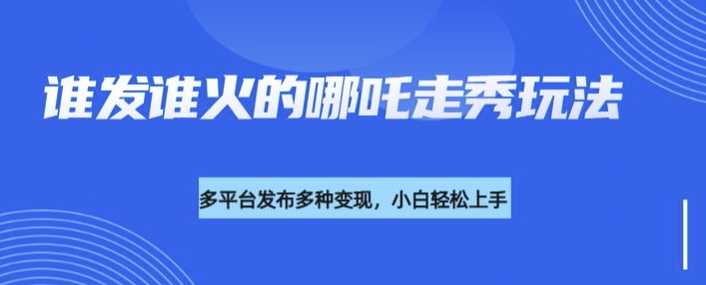 利用deepseek制作谁发谁火的哪吒2人物走秀视频，多平台发布多种变现-甬战资源库
