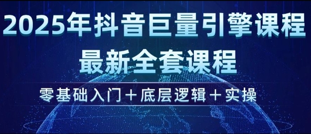 2025年抖音巨量引擎最新全套课程，零基础入门+底层逻辑+实操-甬战资源库